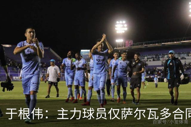 于根伟：主力球员仅萨尔瓦多合同年底到期 后4场没太多容错空间