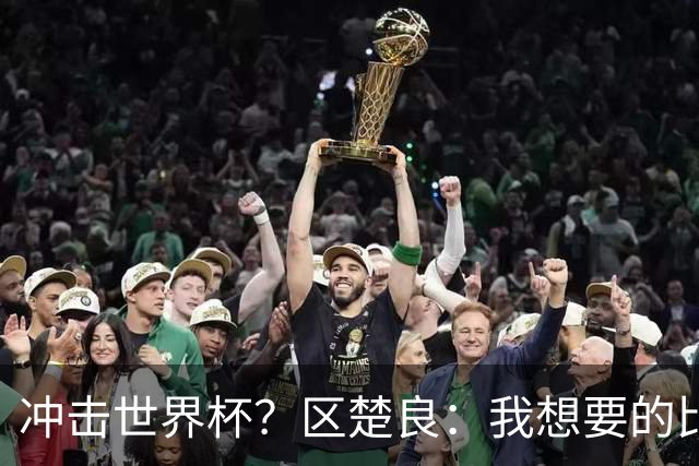 冲击世界杯？区楚良：我想要的比奇迹更多