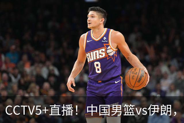 CCTV5+直播！中国男篮vs伊朗，铜牌战也是尊严之战，郭士强需做几大调整